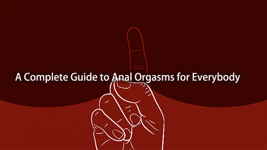 A Complete Guide to Anal Orgasms for Everybody