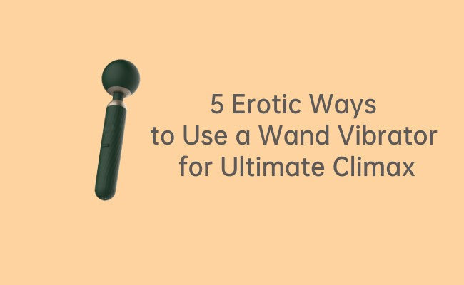 5 Erotic Ways to Use a Wand Vibrator for Ultimate Climax